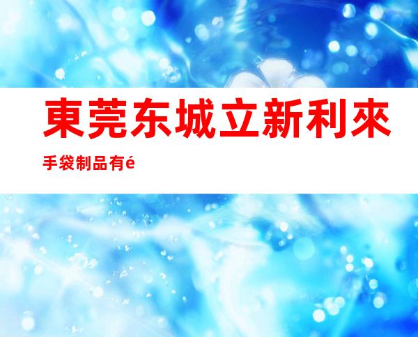 東莞东城立新利來手袋制品有限公司