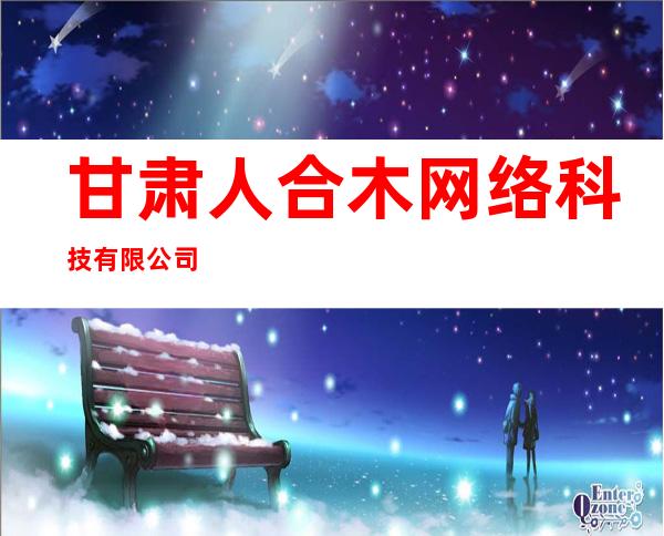 甘肃人合木网络科技有限公司